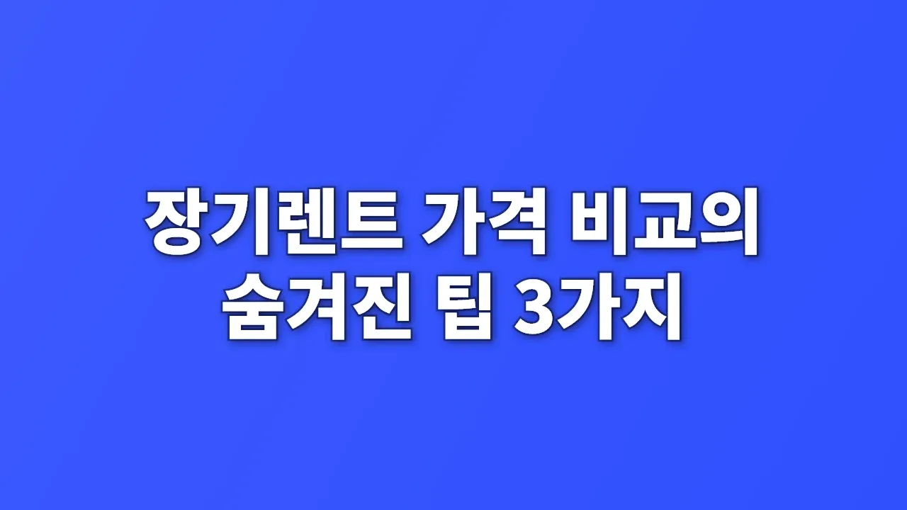 장기렌트 가격 비교의 숨겨진 팁 3가지